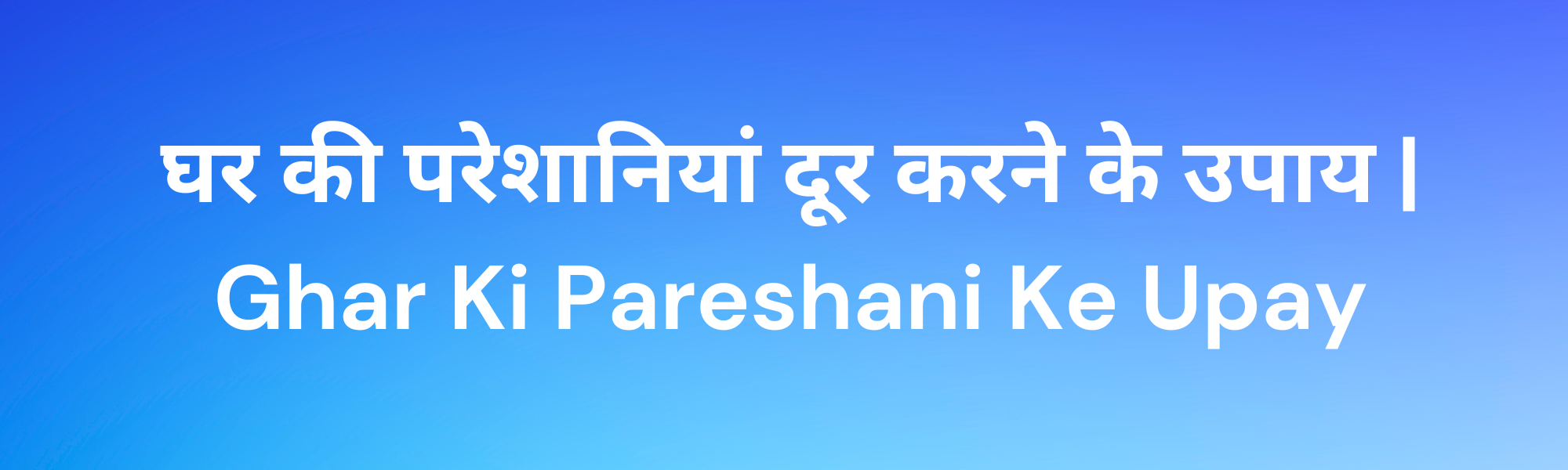 Read more about the article Ghar Ki Pareshani Ke Upay